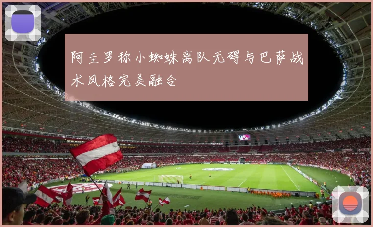 阿圭罗称小蜘蛛离队无碍与巴萨战术风格完美融合