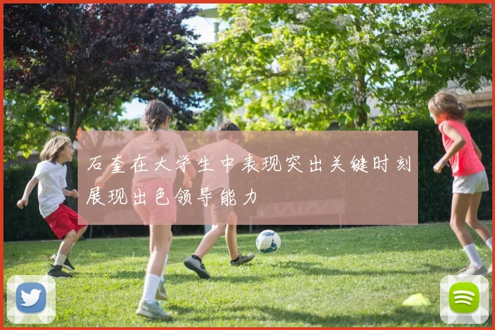 石奎在大学生中表现突出关键时刻展现出色领导能力